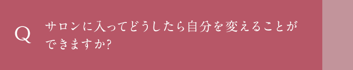 サロンに入ってどうしたら自分を変えることができますか？