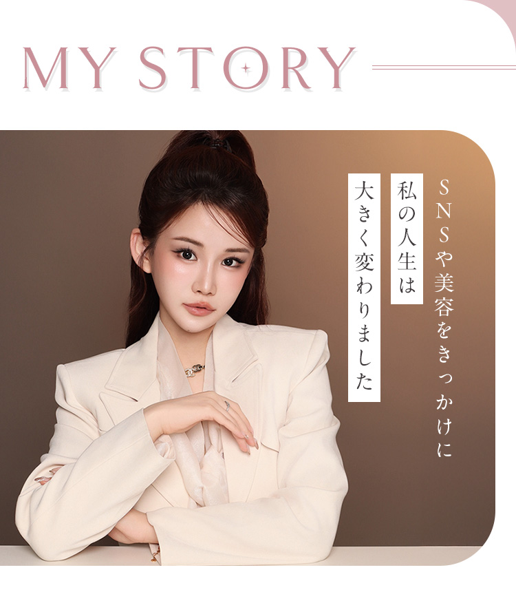 【MY STORY】SNSや美容をきっかけに、私の人生は大きく変わりました。